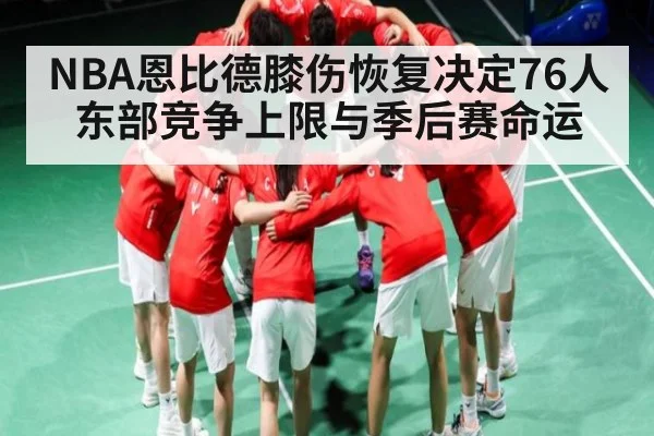 NBA恩比德膝伤恢复决定76人东部竞争上限与季后赛命运 | Baccarat
