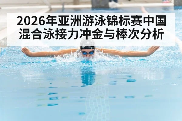 2026年亚洲游泳锦标赛中国混合泳接力冲金与棒次分析