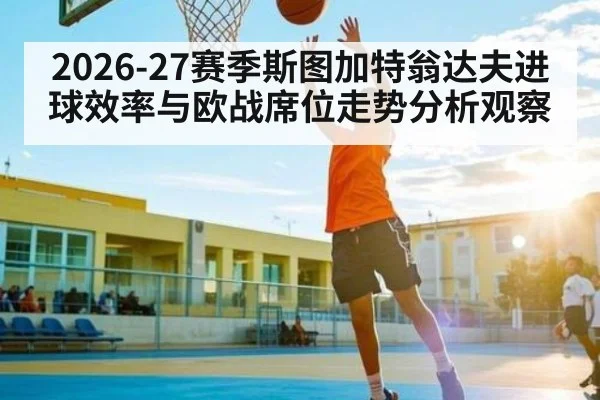 2026-27赛季斯图加特翁达夫进球效率与欧战席位走势分析观察（Baccarat）